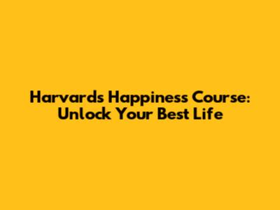 Harvard's Happiness Course: Unlock Your Best Life