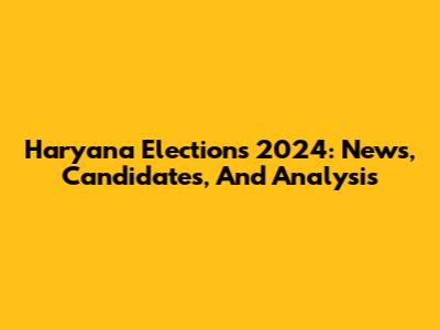 Haryana Elections 2024: News, Candidates, And Analysis