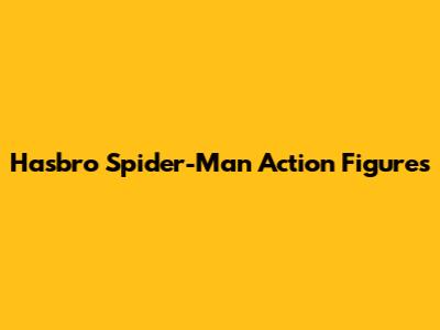 Hasbro Spider-Man Action Figures