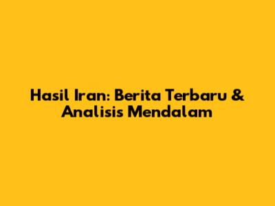 Hasil Iran: Berita Terbaru & Analisis Mendalam
