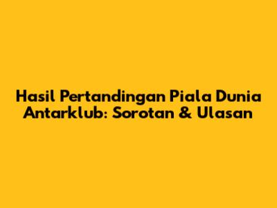 Hasil Pertandingan Piala Dunia Antarklub: Sorotan & Ulasan