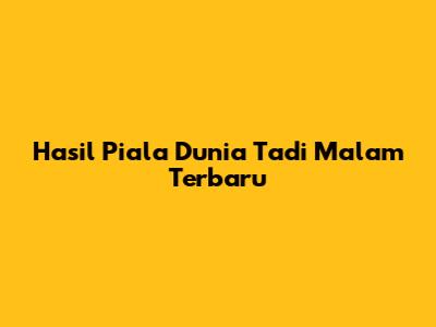 Hasil Piala Dunia Tadi Malam Terbaru