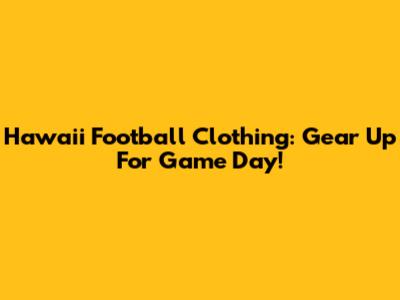 Hawaii Football Clothing: Gear Up For Game Day!