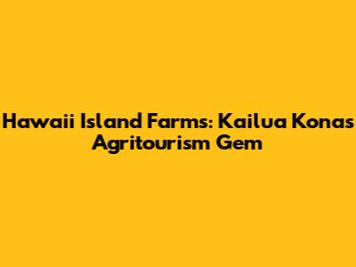 Hawaii Island Farms: Kailua Kona's Agritourism Gem