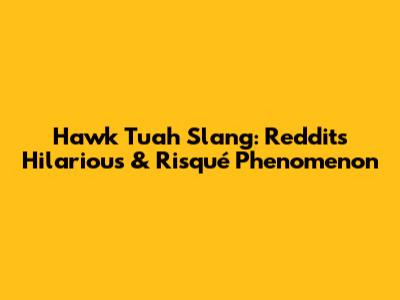 Hawk Tuah Slang: Reddit's Hilarious & Risqué Phenomenon