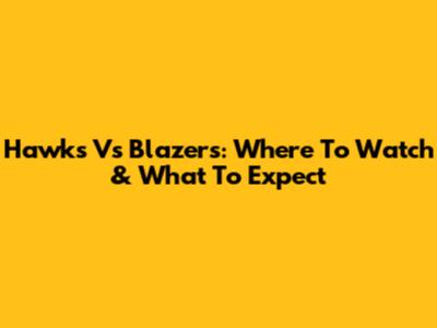 Hawks Vs Blazers: Where To Watch & What To Expect