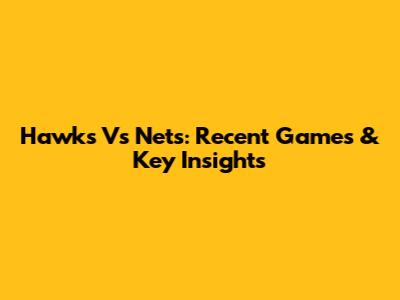 Hawks Vs Nets: Recent Games & Key Insights