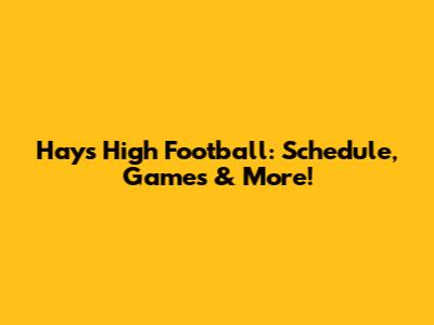 Hays High Football: Schedule, Games & More!