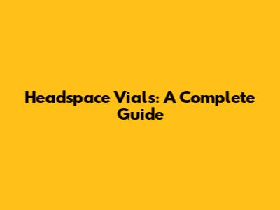 Headspace Vials: A Complete Guide
