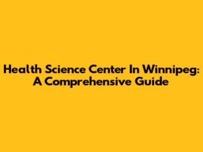 Health Science Center In Winnipeg: A Comprehensive Guide