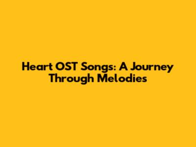 Heart OST Songs: A Journey Through Melodies