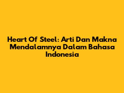Heart Of Steel: Arti Dan Makna Mendalamnya Dalam Bahasa Indonesia