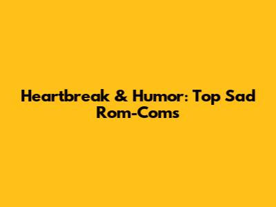 Heartbreak & Humor: Top Sad Rom-Coms