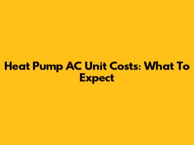 Heat Pump AC Unit Costs: What To Expect