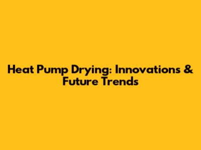 Heat Pump Drying: Innovations & Future Trends