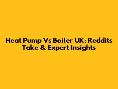 Heat Pump Vs Boiler UK: Reddit's Take & Expert Insights