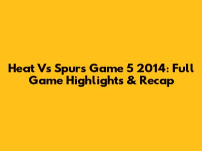 Heat Vs Spurs Game 5 2014: Full Game Highlights & Recap