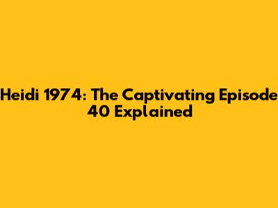 Heidi 1974: The Captivating Episode 40 Explained