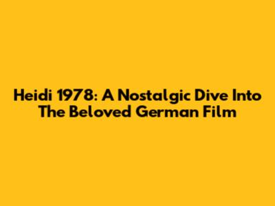 Heidi 1978: A Nostalgic Dive Into The Beloved German Film