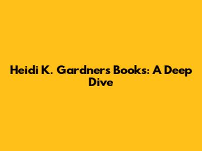 Heidi K. Gardner's Books: A Deep Dive