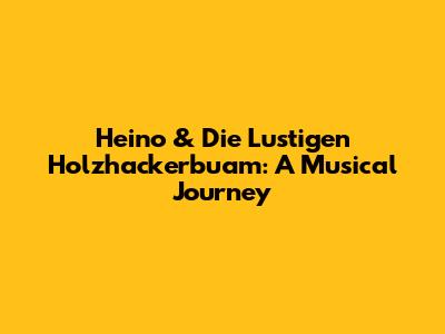Heino & Die Lustigen Holzhackerbuam: A Musical Journey