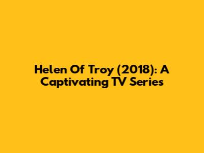 Helen Of Troy (2018): A Captivating TV Series