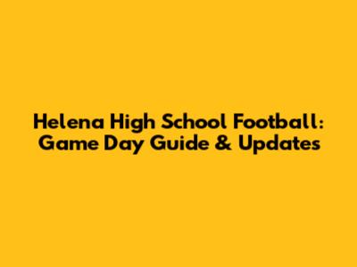 Helena High School Football: Game Day Guide & Updates