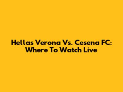 Hellas Verona Vs. Cesena FC: Where To Watch Live