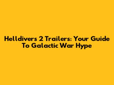 Helldivers 2 Trailers: Your Guide To Galactic War Hype