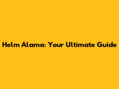 Helm Alama: Your Ultimate Guide