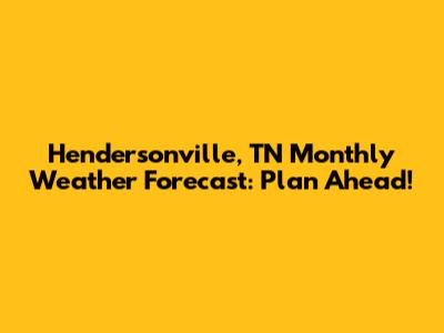 Hendersonville, TN Monthly Weather Forecast: Plan Ahead!