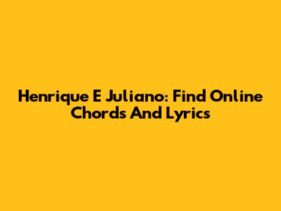 Henrique E Juliano: Find Online Chords And Lyrics
