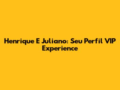 Henrique E Juliano: Seu Perfil VIP Experience