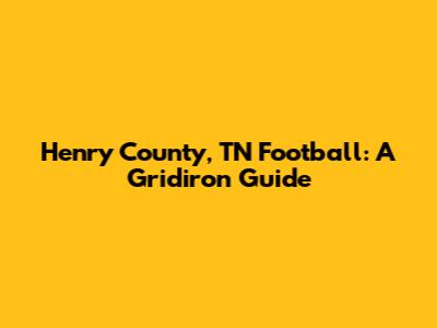 Henry County, TN Football: A Gridiron Guide
