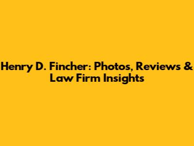 Henry D. Fincher: Photos, Reviews & Law Firm Insights