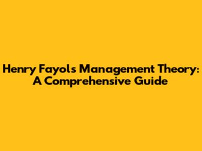 Henry Fayol's Management Theory: A Comprehensive Guide