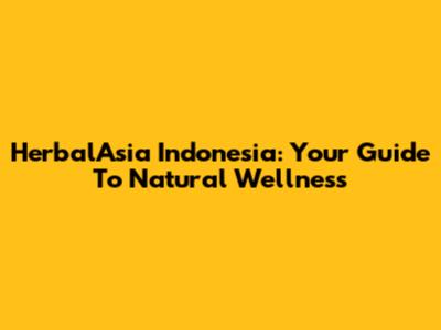 HerbalAsia Indonesia: Your Guide To Natural Wellness