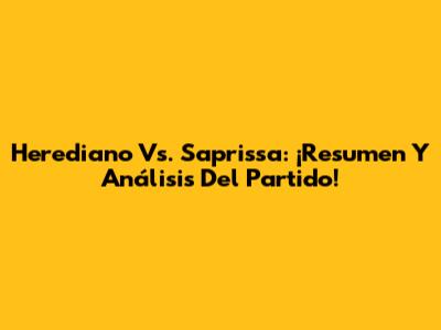Herediano Vs. Saprissa: ¡Resumen Y Análisis Del Partido!