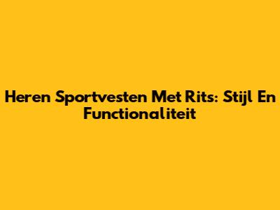 Heren Sportvesten Met Rits: Stijl En Functionaliteit