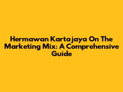 Hermawan Kartajaya On The Marketing Mix: A Comprehensive Guide