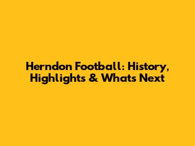 Herndon Football: History, Highlights & What's Next