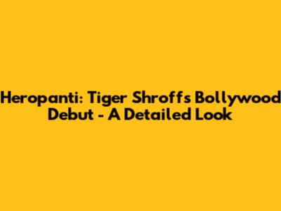 Heropanti: Tiger Shroff's Bollywood Debut - A Detailed Look