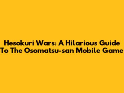 Hesokuri Wars: A Hilarious Guide To The Osomatsu-san Mobile Game