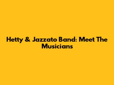 Hetty & Jazzato Band: Meet The Musicians