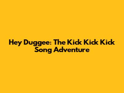 Hey Duggee: The Kick Kick Kick Song Adventure