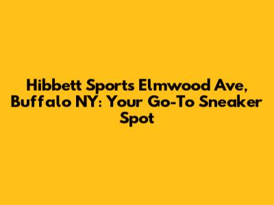 Hibbett Sports Elmwood Ave, Buffalo NY: Your Go-To Sneaker Spot