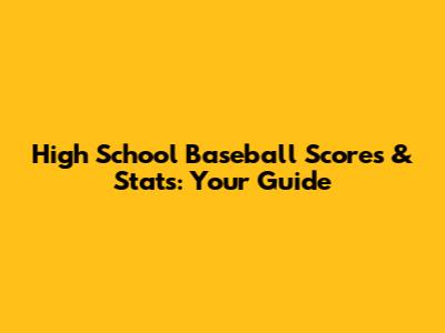 High School Baseball Scores & Stats: Your Guide