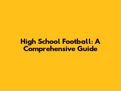 High School Football: A Comprehensive Guide