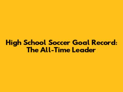 High School Soccer Goal Record: The All-Time Leader