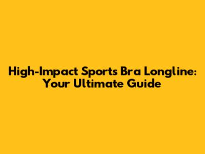 High-Impact Sports Bra Longline: Your Ultimate Guide